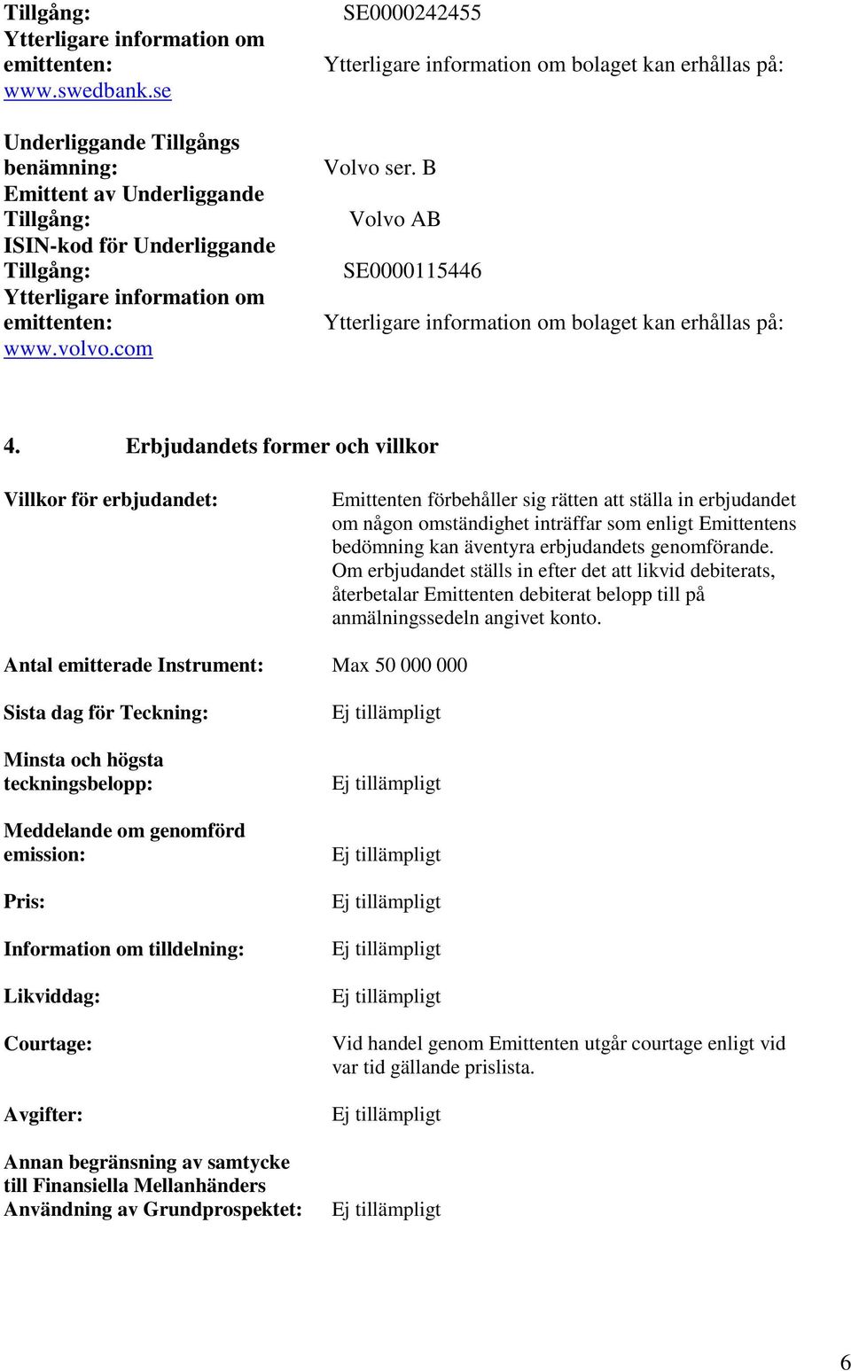 Erbjudandets former och villkor Villkor för erbjudandet: Emittenten förbehåller sig rätten att ställa in erbjudandet om någon omständighet inträffar som enligt Emittentens bedömning kan äventyra