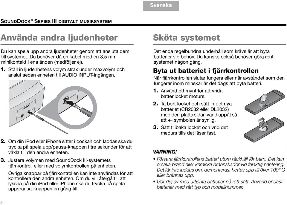 Om din ipod eller iphone sitter i dockan och laddas ska du trycka på spela upp/pausa-knappen i tre sekunder för att växla till den andra enheten. 3.