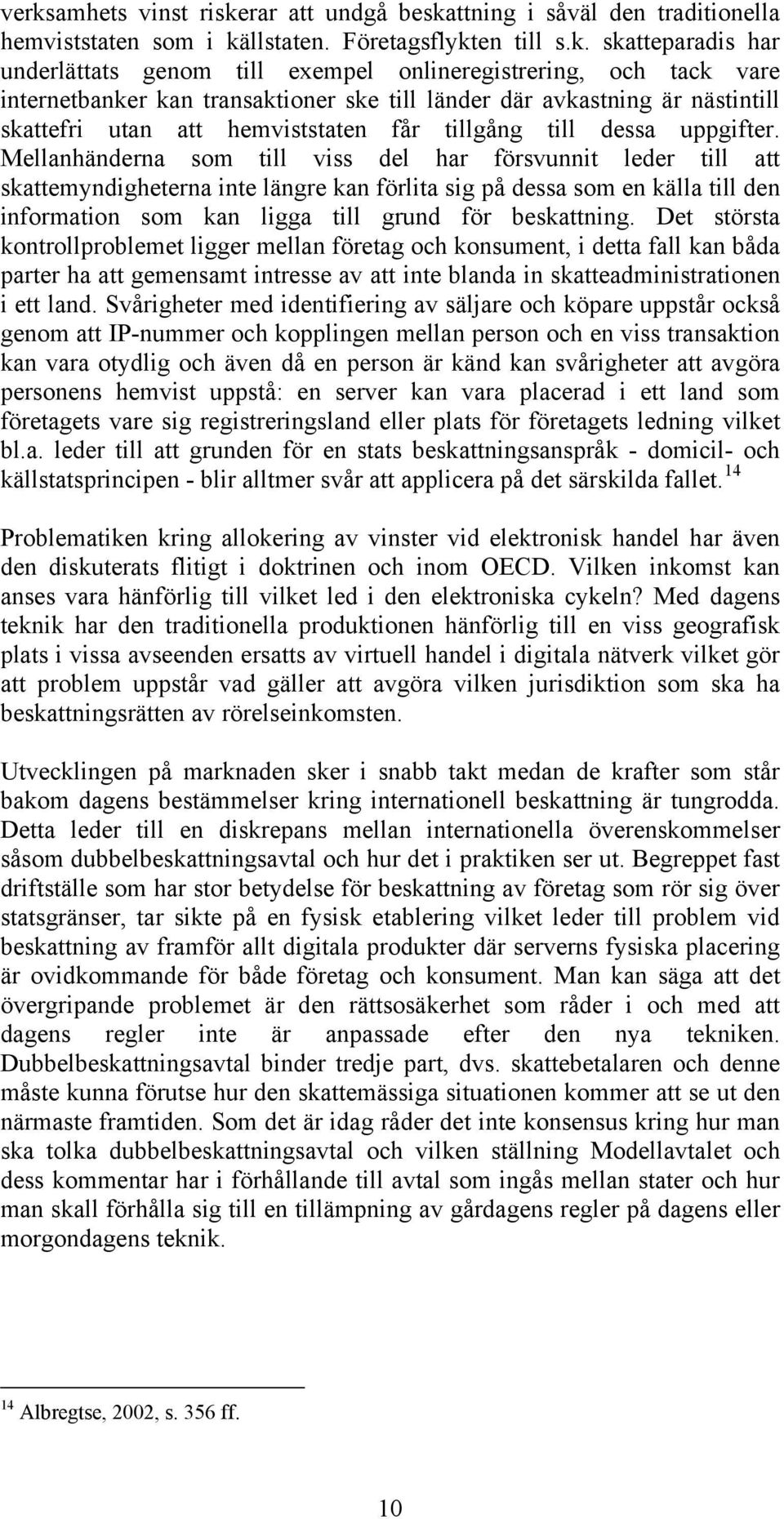Mellanhänderna som till viss del har försvunnit leder till att skattemyndigheterna inte längre kan förlita sig på dessa som en källa till den information som kan ligga till grund för beskattning.