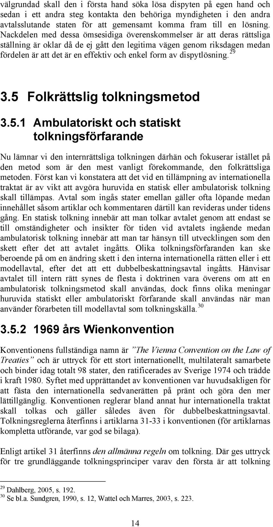 Nackdelen med dessa ömsesidiga överenskommelser är att deras rättsliga ställning är oklar då de ej gått den legitima vägen genom riksdagen medan fördelen är att det är en effektiv och enkel form av