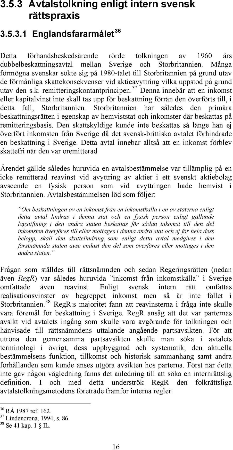 37 Denna innebär att en inkomst eller kapitalvinst inte skall tas upp för beskattning förrän den överförts till, i detta fall, Storbritannien.