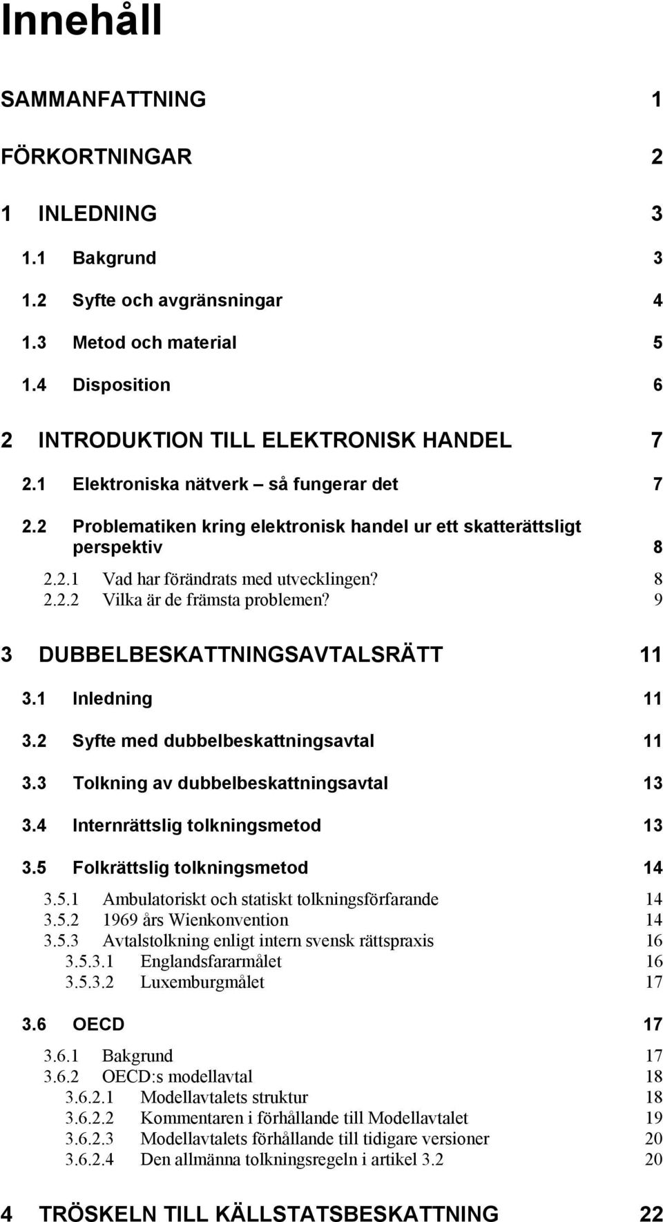 9 3 DUBBELBESKATTNINGSAVTALSRÄTT 11 3.1 Inledning 11 3.2 Syfte med dubbelbeskattningsavtal 11 3.3 Tolkning av dubbelbeskattningsavtal 13 3.4 Internrättslig tolkningsmetod 13 3.