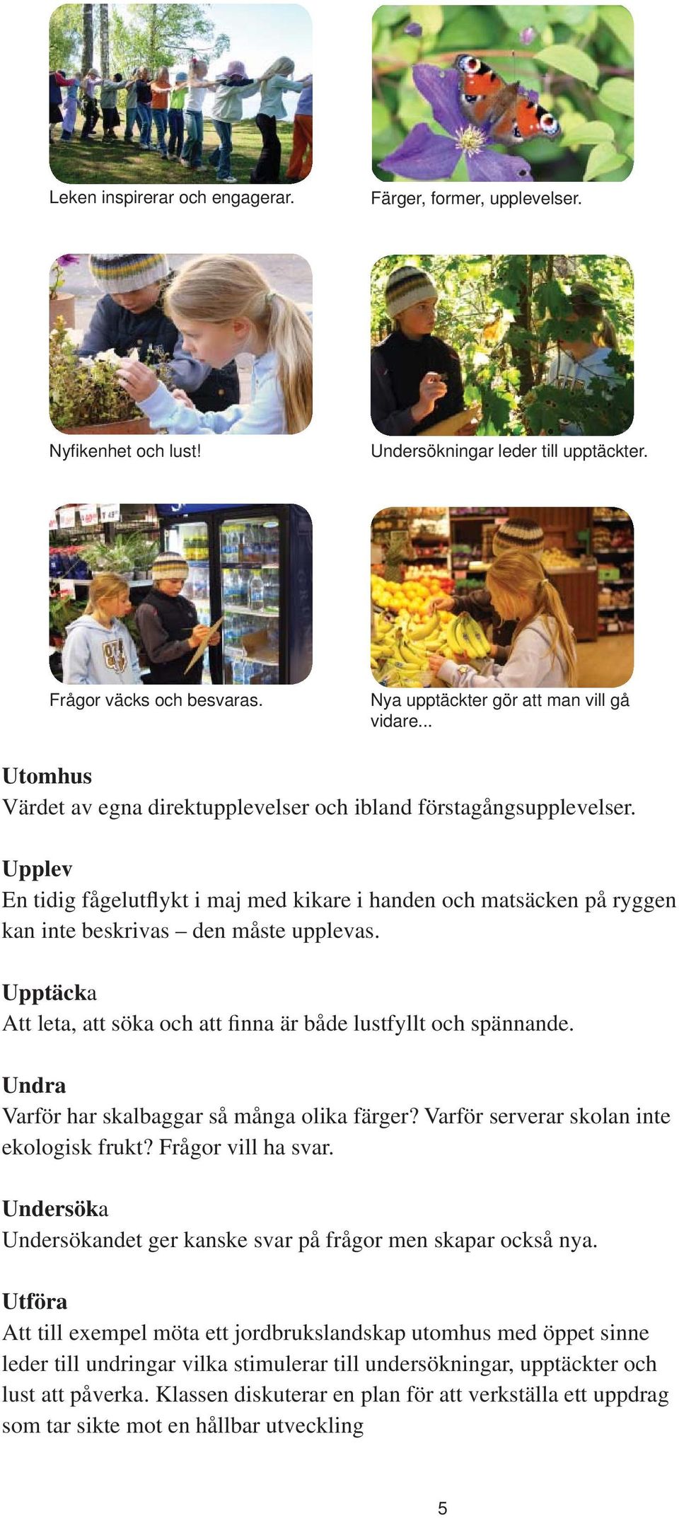 Upptäcka Att leta, att söka och att finna är både lustfyllt och spännande. Undra Varför har skalbaggar så många olika färger? Varför serverar skolan inte ekologisk frukt? Frågor vill ha svar.