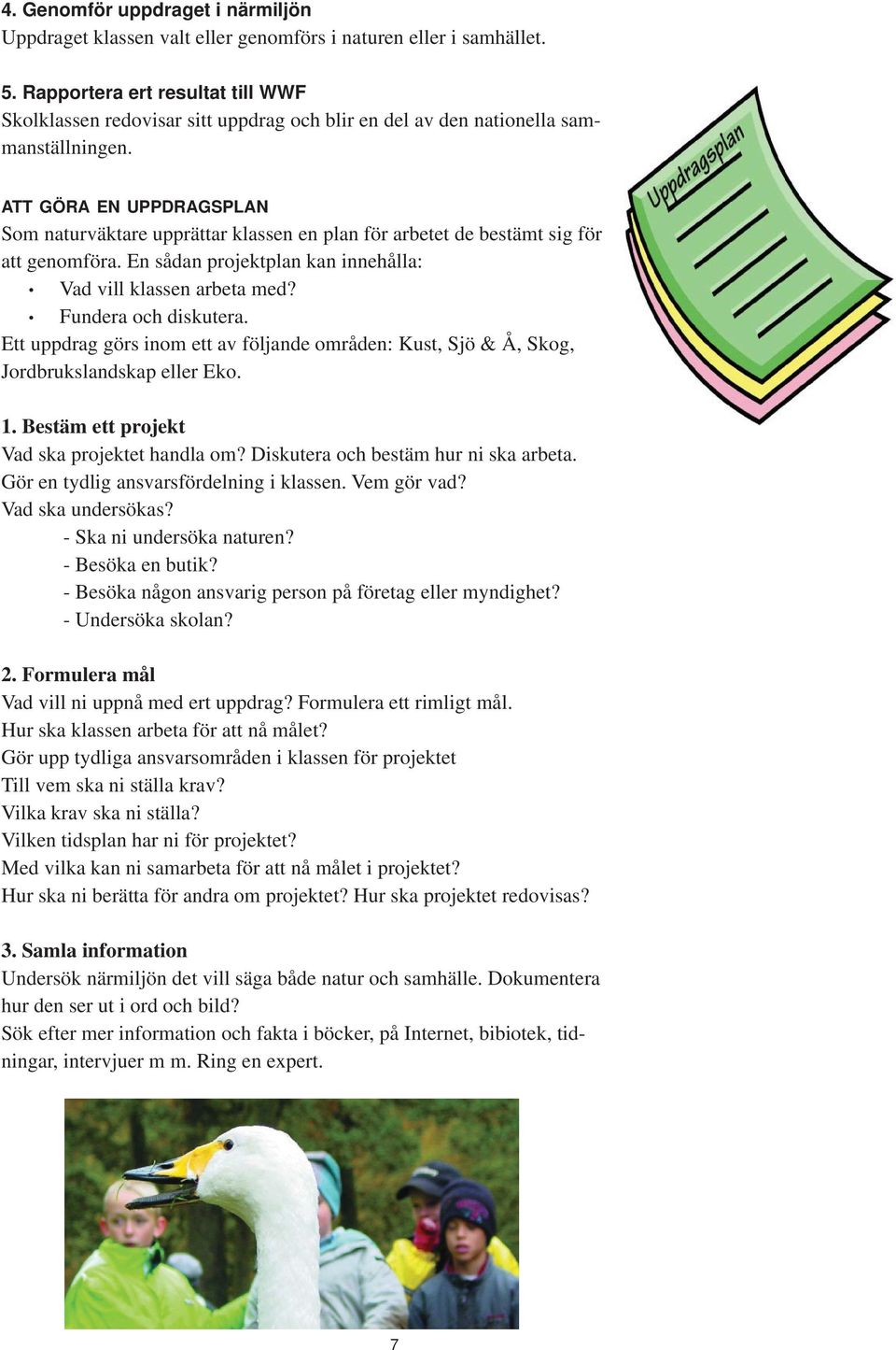 ATT GÖRA EN UPPDRAGSPLAN Som naturväktare upprättar klassen en plan för arbetet de bestämt sig för att genomföra. En sådan projektplan kan innehålla: Vad vill klassen arbeta med?