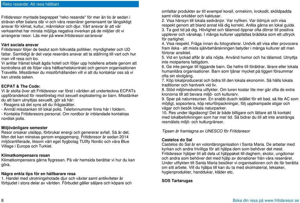 se/ansvar Vårt sociala ansvar Fritidsresor följer de beslut som folkvalda politiker, myndigheter och UD fattar.