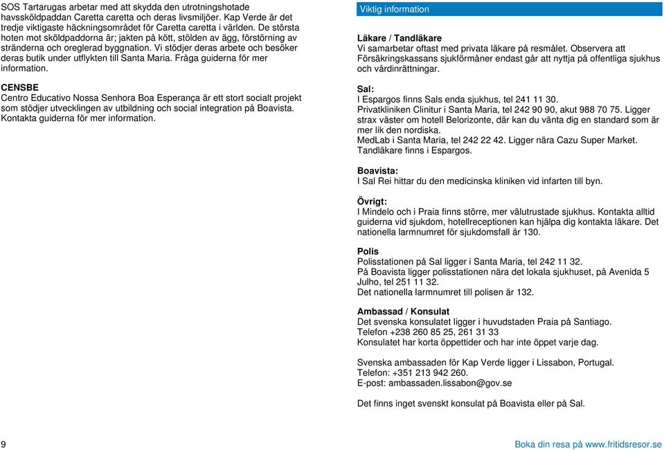 Vi stödjer deras arbete och besöker deras butik under utflykten till Santa Maria. Fråga guiderna för mer information.