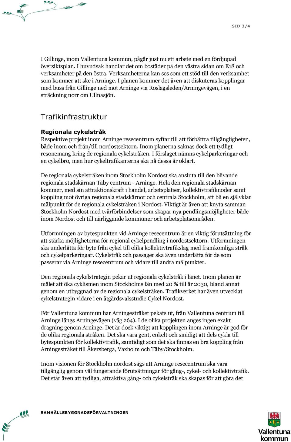 I planen kommer det även att diskuteras kopplingar med buss från Gillinge ned mot Arninge via Roslagsleden/Arningevägen, i en sträckning norr om Ullnasjön.