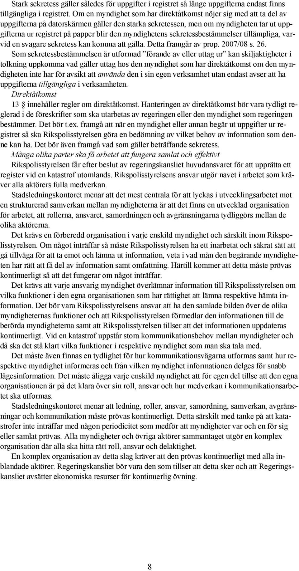 myndighetens sekretessbestämmelser tillämpliga, varvid en svagare sekretess kan komma att gälla. Detta framgår av prop. 2007/08 s. 26.