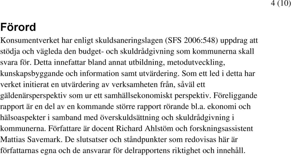 Som ett led i detta har verket initierat en utvärdering av verksamheten från, såväl ett gäldenärsperspektiv som ur ett samhällsekonomiskt perspektiv.