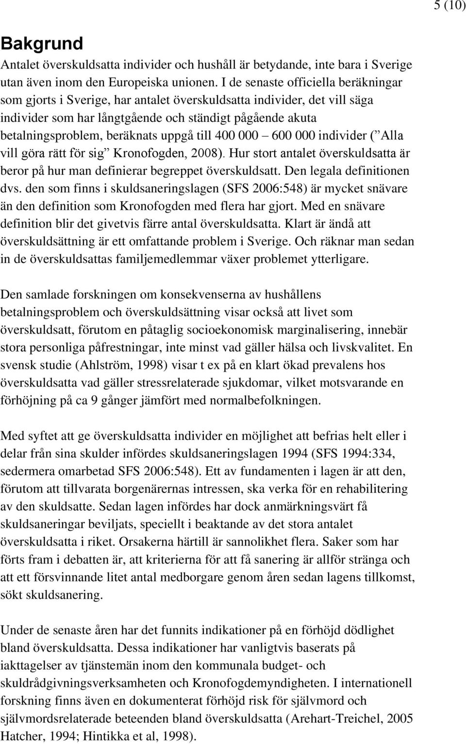 uppgå till 400 000 600 000 individer ( Alla vill göra rätt för sig Kronofogden, 2008). Hur stort antalet överskuldsatta är beror på hur man definierar begreppet överskuldsatt.
