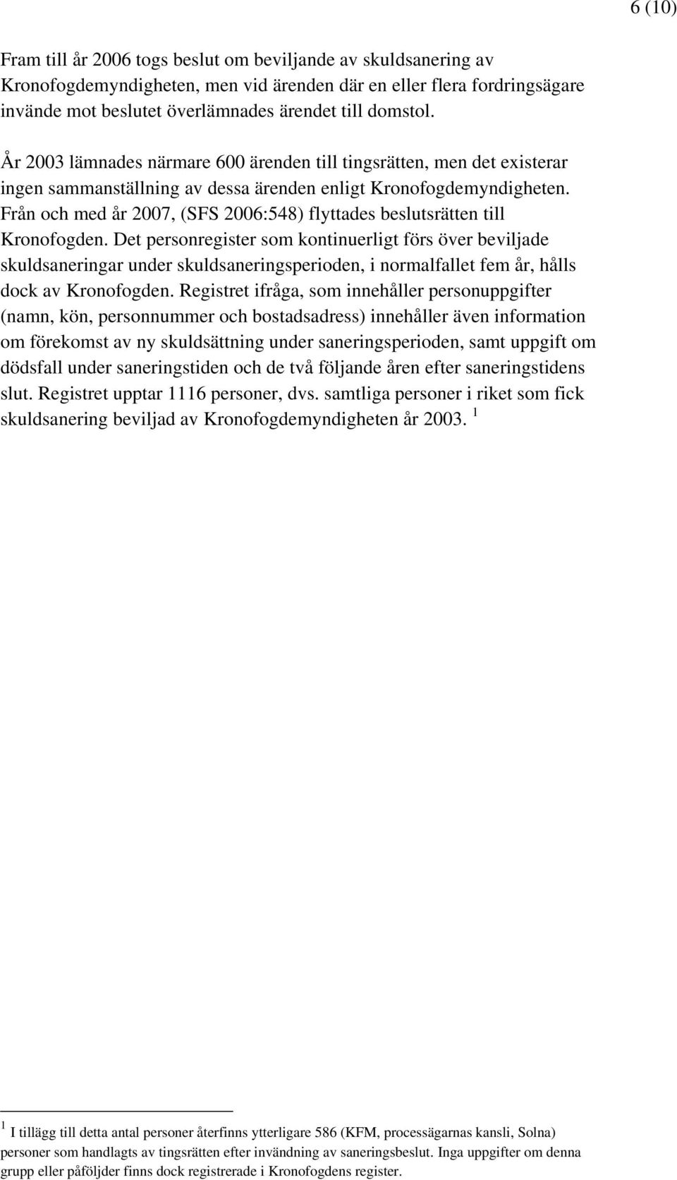 Från och med år 2007, (SFS 2006:548) flyttades beslutsrätten till Kronofogden.