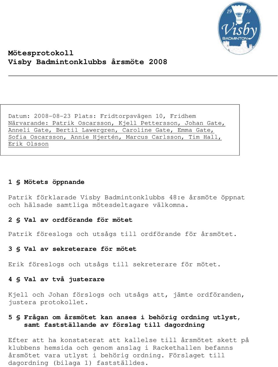 mötesdeltagare välkomna. 2 Val av ordförande för mötet Patrik föreslogs och utsågs till ordförande för årsmötet. 3 Val av sekreterare för mötet Erik föreslogs och utsågs till sekreterare för mötet.