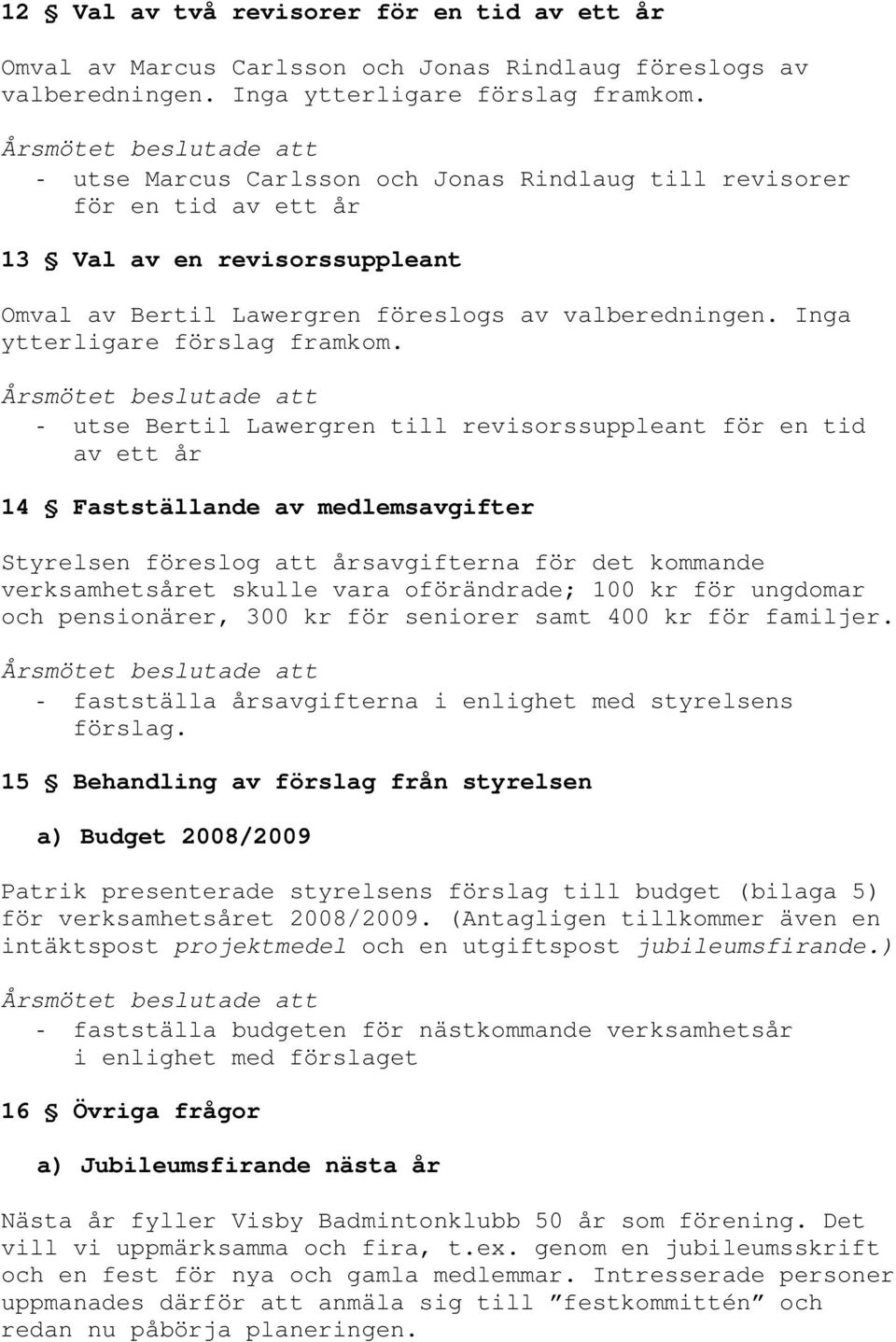 - utse Bertil Lawergren till revisorssuppleant för en tid av ett år 14 Fastställande av medlemsavgifter Styrelsen föreslog att årsavgifterna för det kommande verksamhetsåret skulle vara oförändrade;