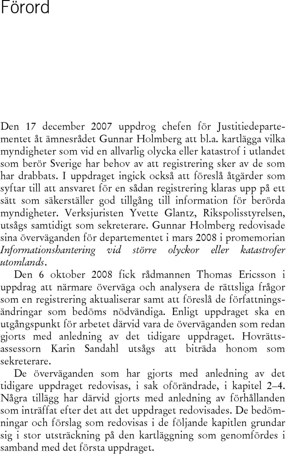 I uppdraget ingick också att föreslå åtgärder som syftar till att ansvaret för en sådan registrering klaras upp på ett sätt som säkerställer god tillgång till information för berörda myndigheter.
