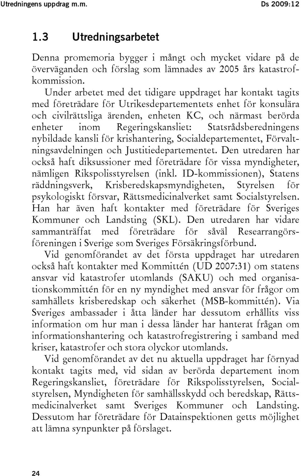 Regeringskansliet: Statsrådsberedningens nybildade kansli för krishantering, Socialdepartementet, Förvaltningsavdelningen och Justitiedepartementet.