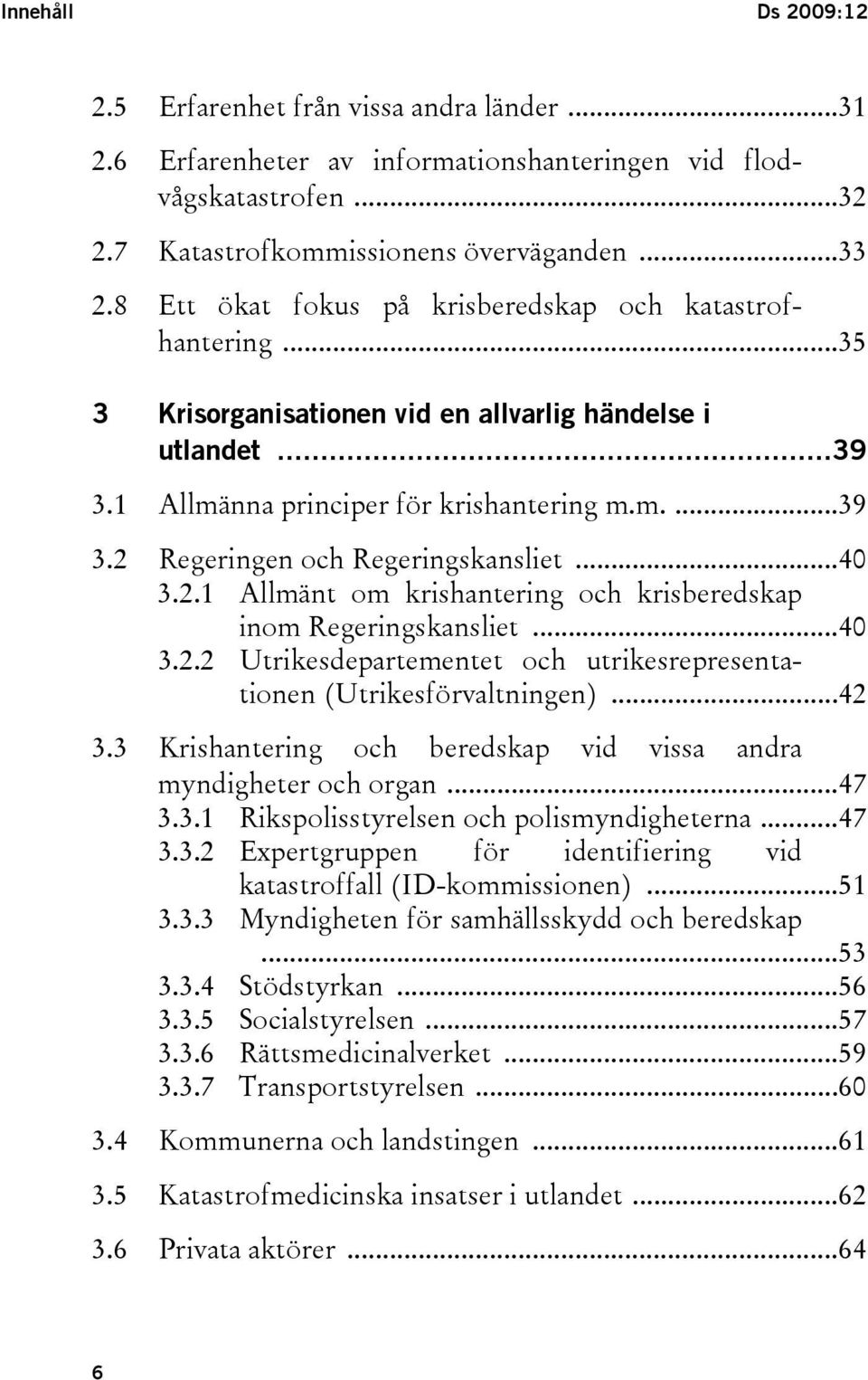 ..40 3.2.1 Allmänt om krishantering och krisberedskap inom Regeringskansliet...40 3.2.2 Utrikesdepartementet och utrikesrepresentationen (Utrikesförvaltningen)...42 3.