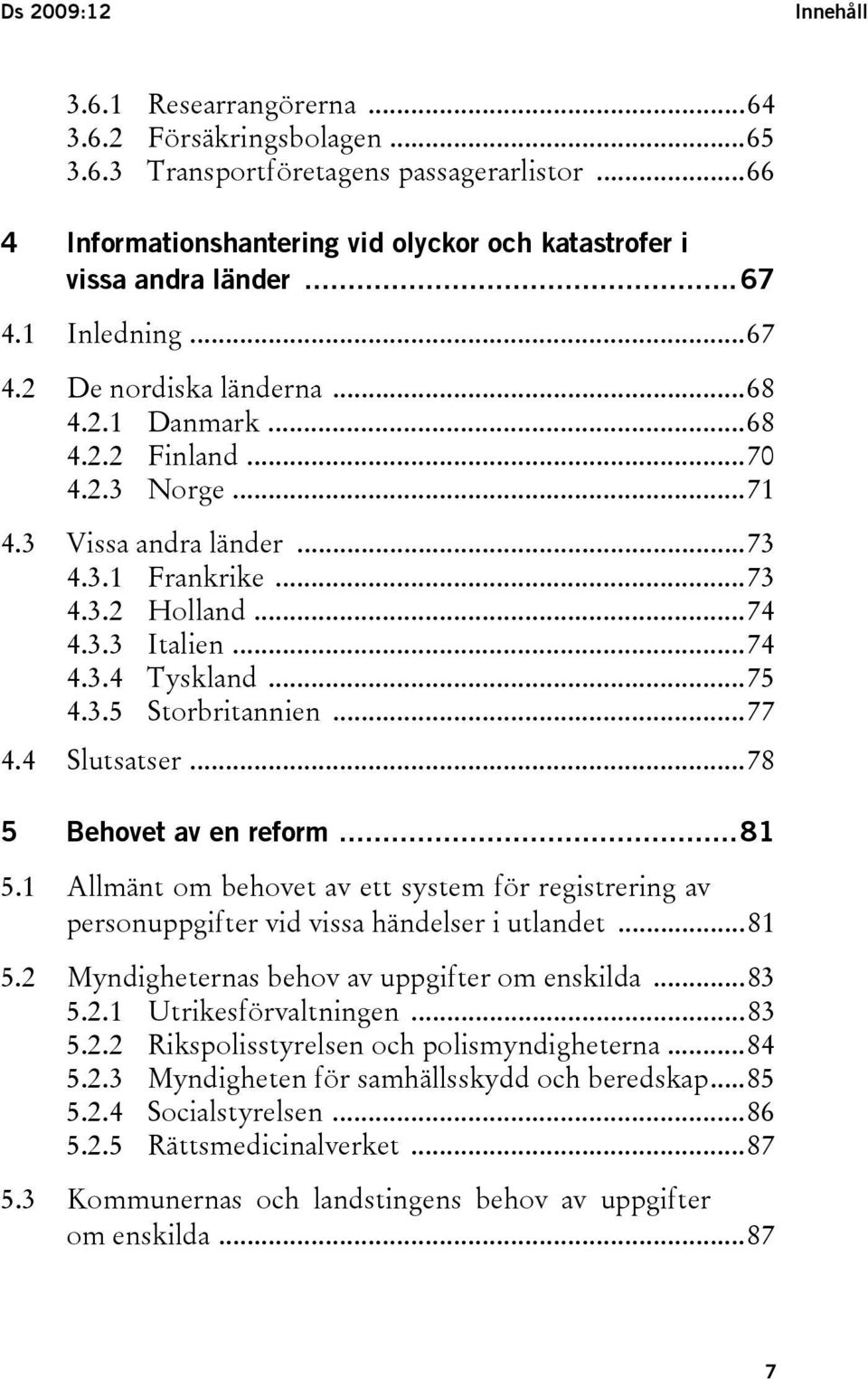 ..75 4.3.5 Storbritannien...77 4.4 Slutsatser...78 5 Behovet av en reform...81 5.1 Allmänt om behovet av ett system för registrering av personuppgifter vid vissa händelser i utlandet...81 5.2 Myndigheternas behov av uppgifter om enskilda.