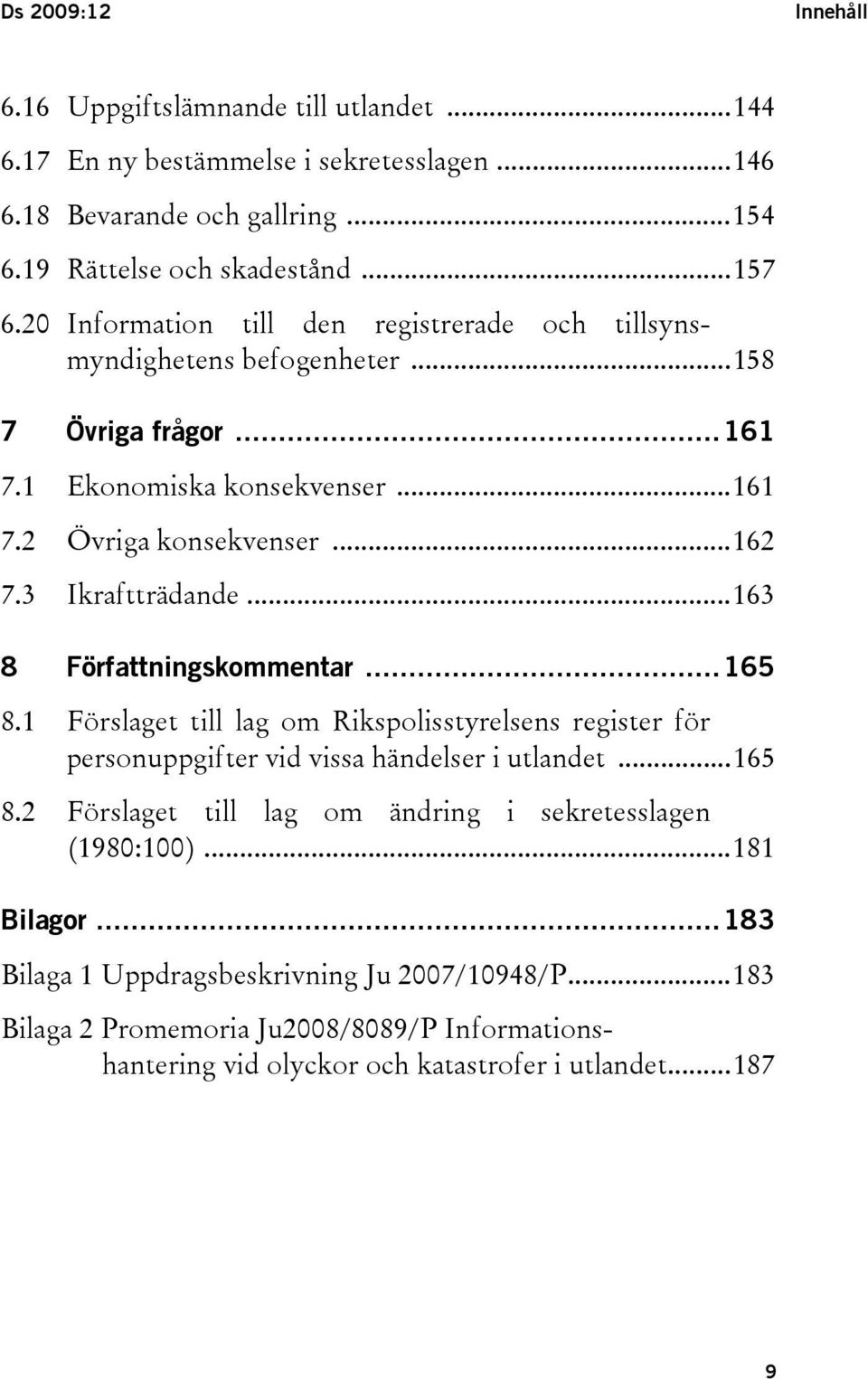 ..163 8 Författningskommentar...165 8.1 Förslaget till lag om Rikspolisstyrelsens register för personuppgifter vid vissa händelser i utlandet...165 8.2 Förslaget till lag om ändring i sekretesslagen (1980:100).