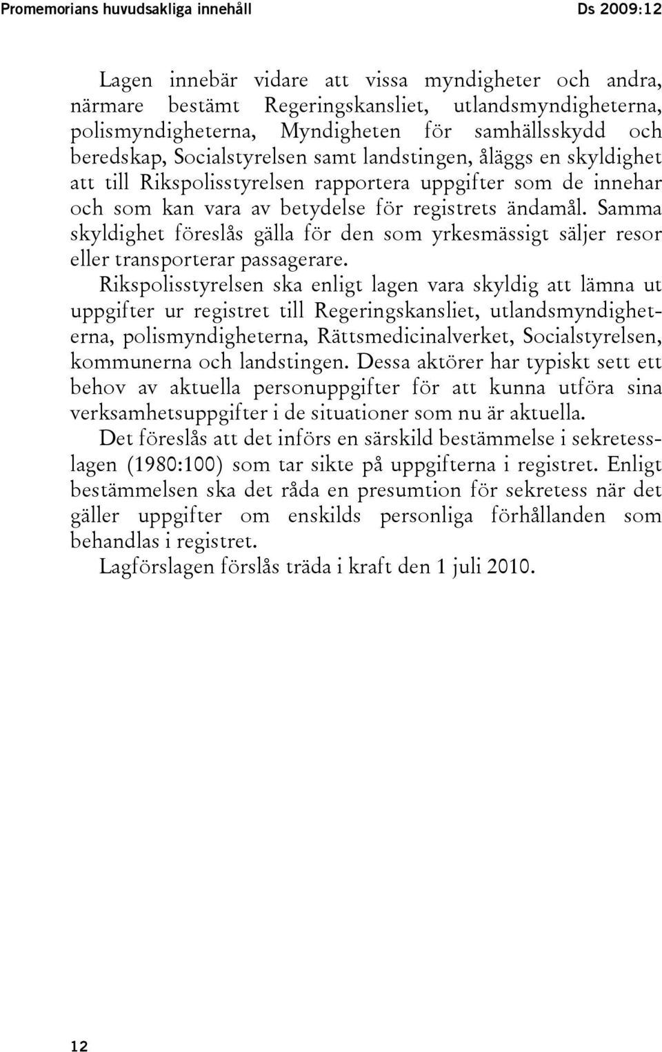 ändamål. Samma skyldighet föreslås gälla för den som yrkesmässigt säljer resor eller transporterar passagerare.