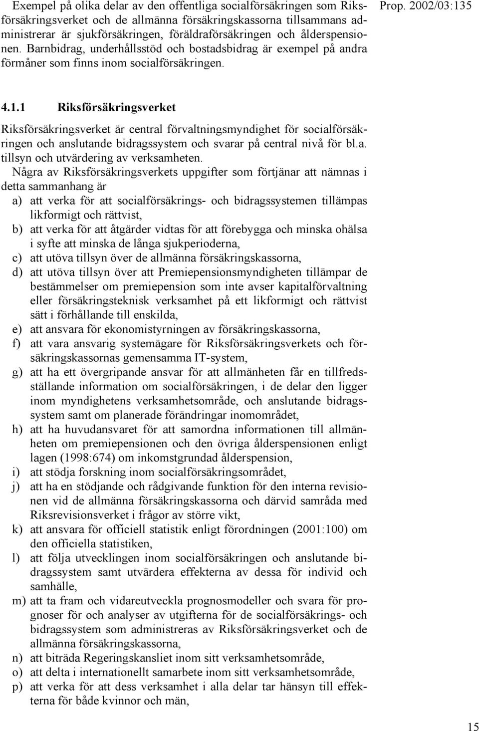 1 Riksförsäkringsverket Riksförsäkringsverket är central förvaltningsmyndighet för socialförsäkringen och anslutande bidragssystem och svarar på central nivå för bl.a. tillsyn och utvärdering av verksamheten.