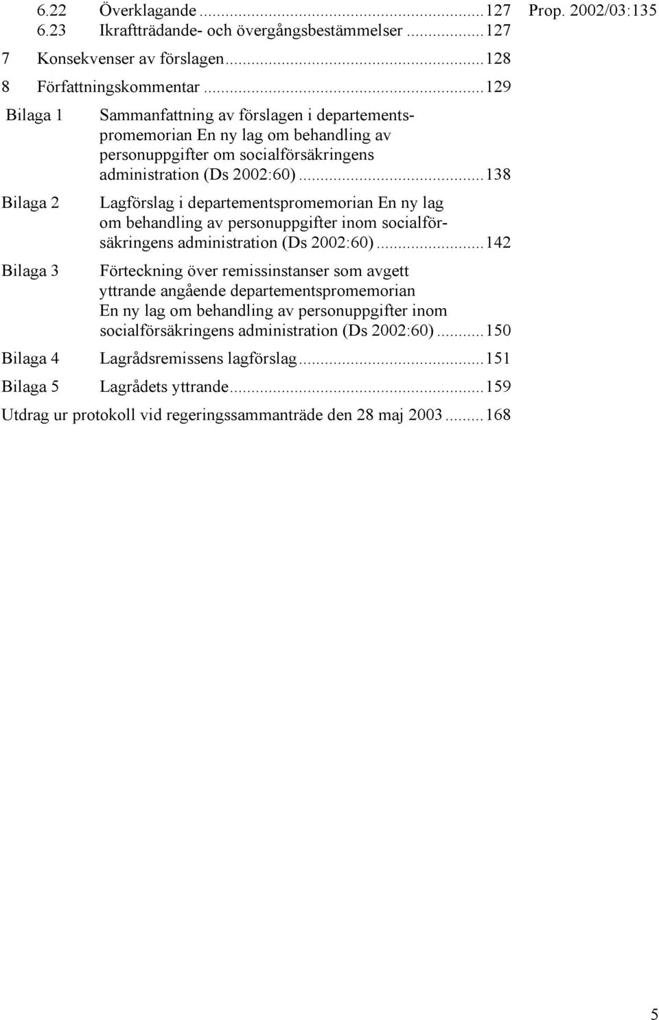 ..138 Bilaga 2 Lagförslag i departementspromemorian En ny lag om behandling av personuppgifter inom socialförsäkringens administration (Ds 2002:60).