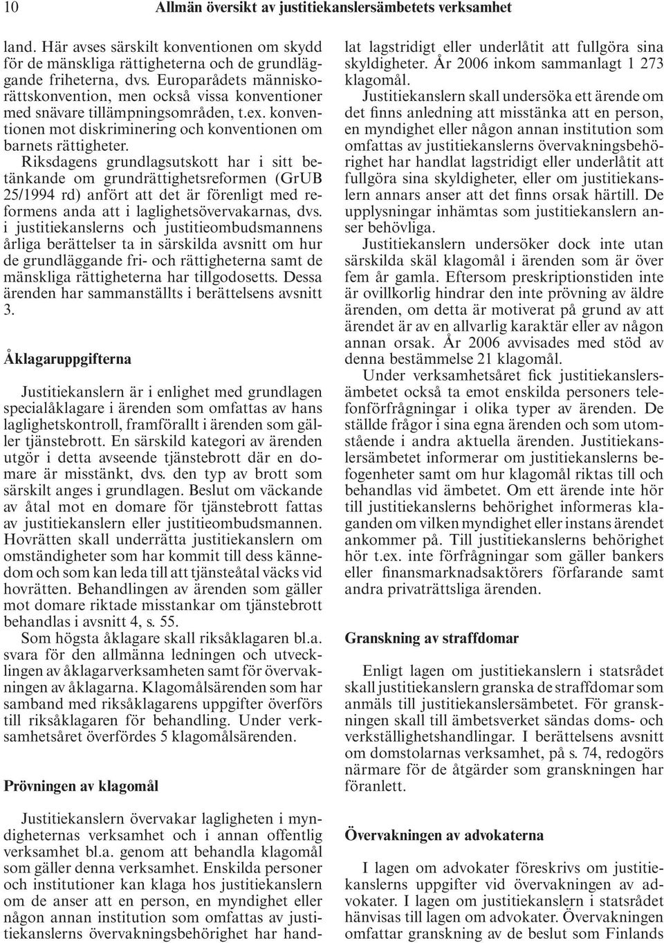 Riksdagens grundlagsutskott har i sitt betänkande om grundrättighetsreformen (GrUB 25/1994 rd) anfört att det är förenligt med reformens anda att i laglighetsövervakarnas, dvs.