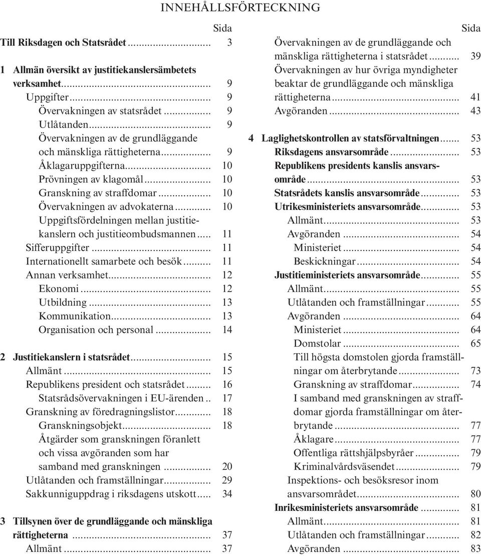.. 10 Uppgiftsfördelningen mellan justitiekanslern och justitieombudsmannen... 11 Sifferuppgifter... 11 Internationellt samarbete och besök... 11 Annan verksamhet... 12 Ekonomi... 12 Utbildning.