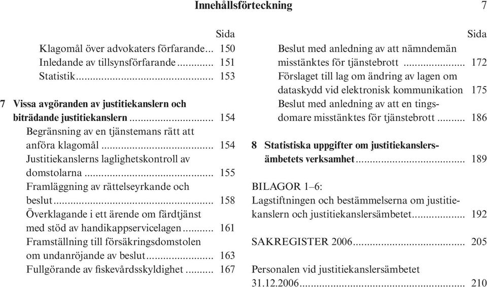 .. 158 Överklagande i ett ärende om färdtjänst med stöd av handikappservicelagen... 161 Framställning till försäkringsdomstolen om undanröjande av beslut... 163 Fullgörande av fiskevårdsskyldighet.