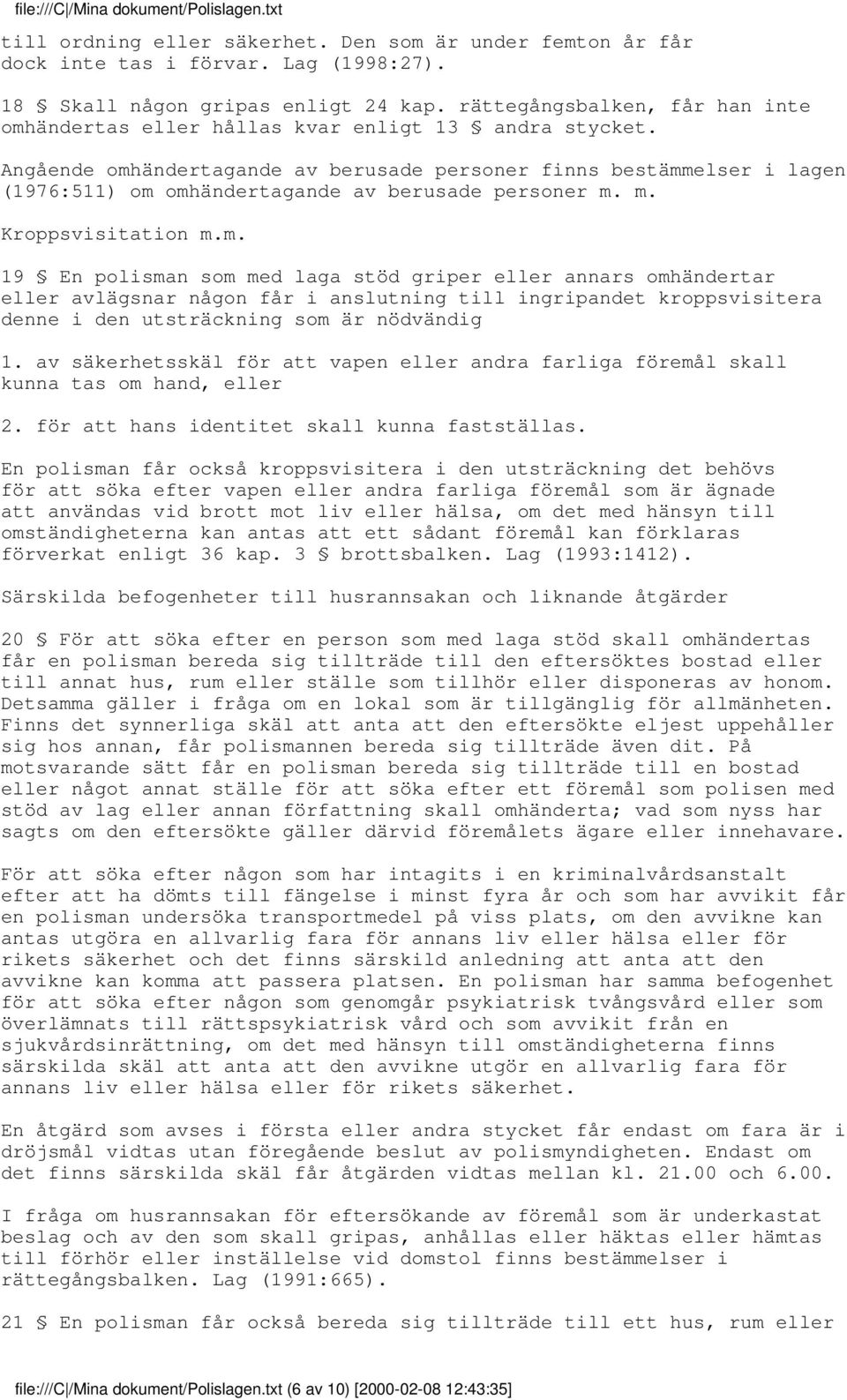 Angående omhändertagande av berusade personer finns bestämmelser i lagen (1976:511) om omhändertagande av berusade personer m. m. Kroppsvisitation m.m. 19 En polisman som med laga stöd griper eller annars omhändertar eller avlägsnar någon får i anslutning till ingripandet kroppsvisitera denne i den utsträckning som är nödvändig 1.