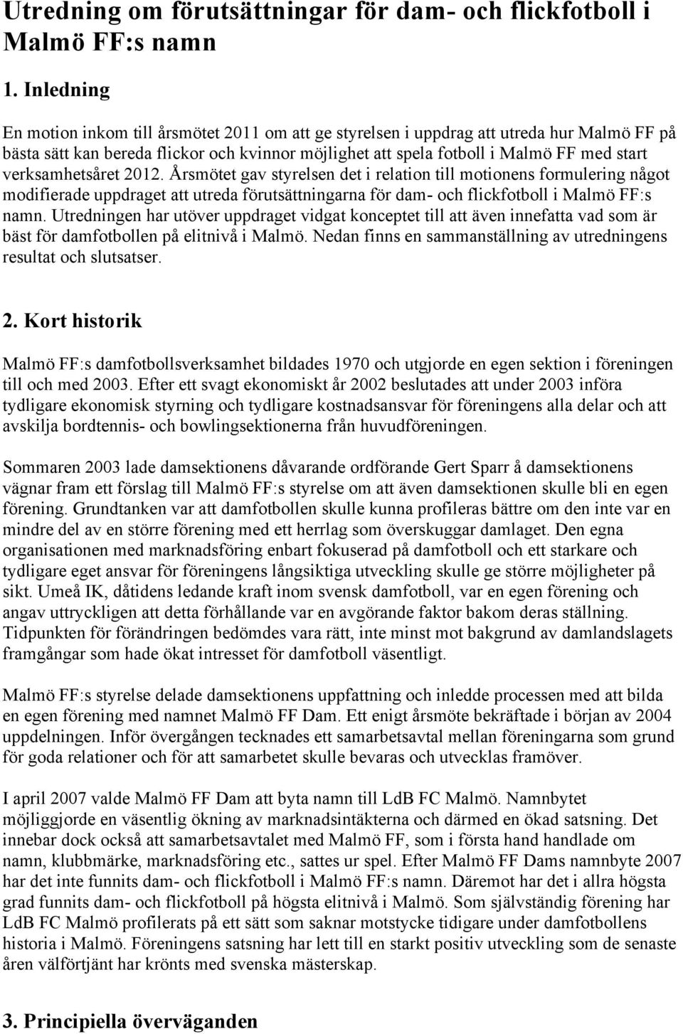 verksamhetsåret 2012. Årsmötet gav styrelsen det i relation till motionens formulering något modifierade uppdraget att utreda förutsättningarna för dam- och flickfotboll i Malmö FF:s namn.