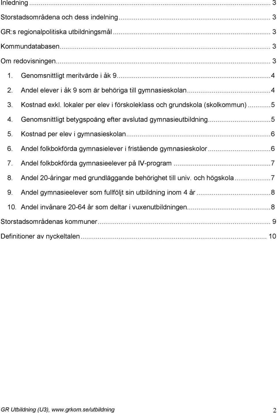 Genomsnittligt betygspoäng efter avslutad gymnasieutbildning...5 5. Kostnad per elev i gymnasieskolan...6 6. Andel folkbokförda gymnasielever i fristående gymnasieskolor...6 7.