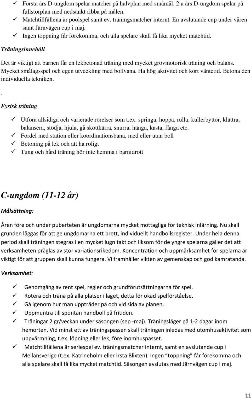 Träningsinnehåll Det är viktigt att barnen får en lekbetonad träning med mycket grovmotorisk träning och balans. Mycket smålagsspel och egen utveckling med bollvana.