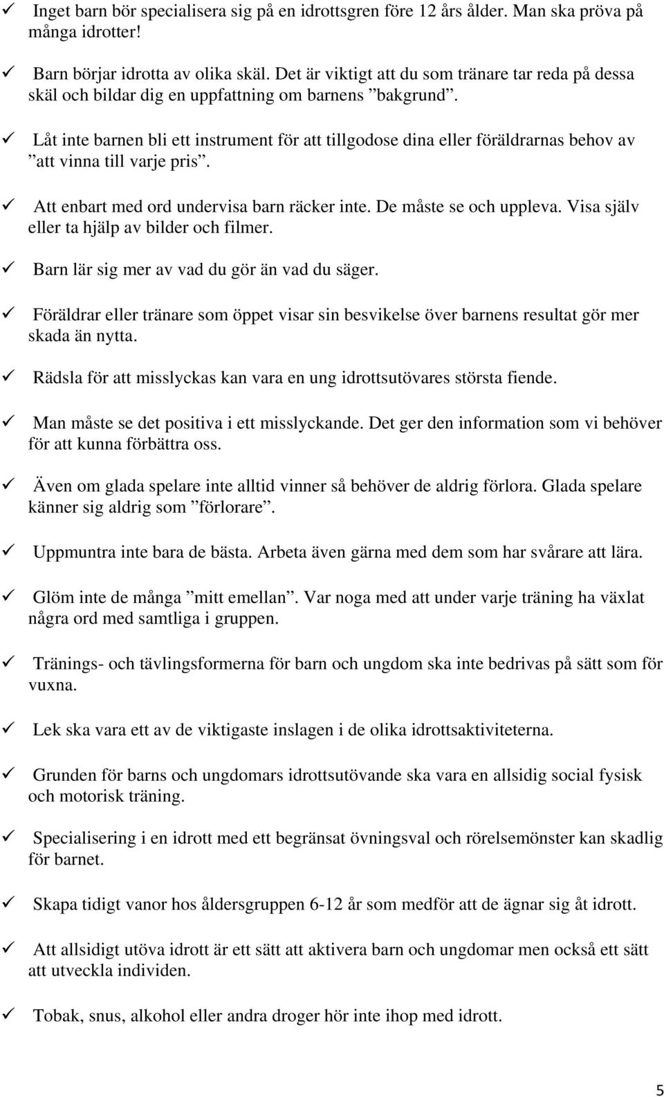 Låt inte barnen bli ett instrument för att tillgodose dina eller föräldrarnas behov av att vinna till varje pris. Att enbart med ord undervisa barn räcker inte. De måste se och uppleva.