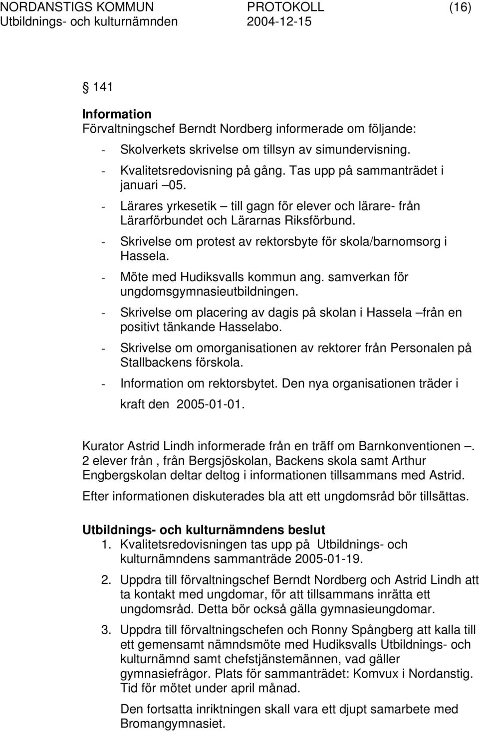 - Möte med Hudiksvalls kommun ang. samverkan för ungdomsgymnasieutbildningen. - Skrivelse om placering av dagis på skolan i Hassela från en positivt tänkande Hasselabo.