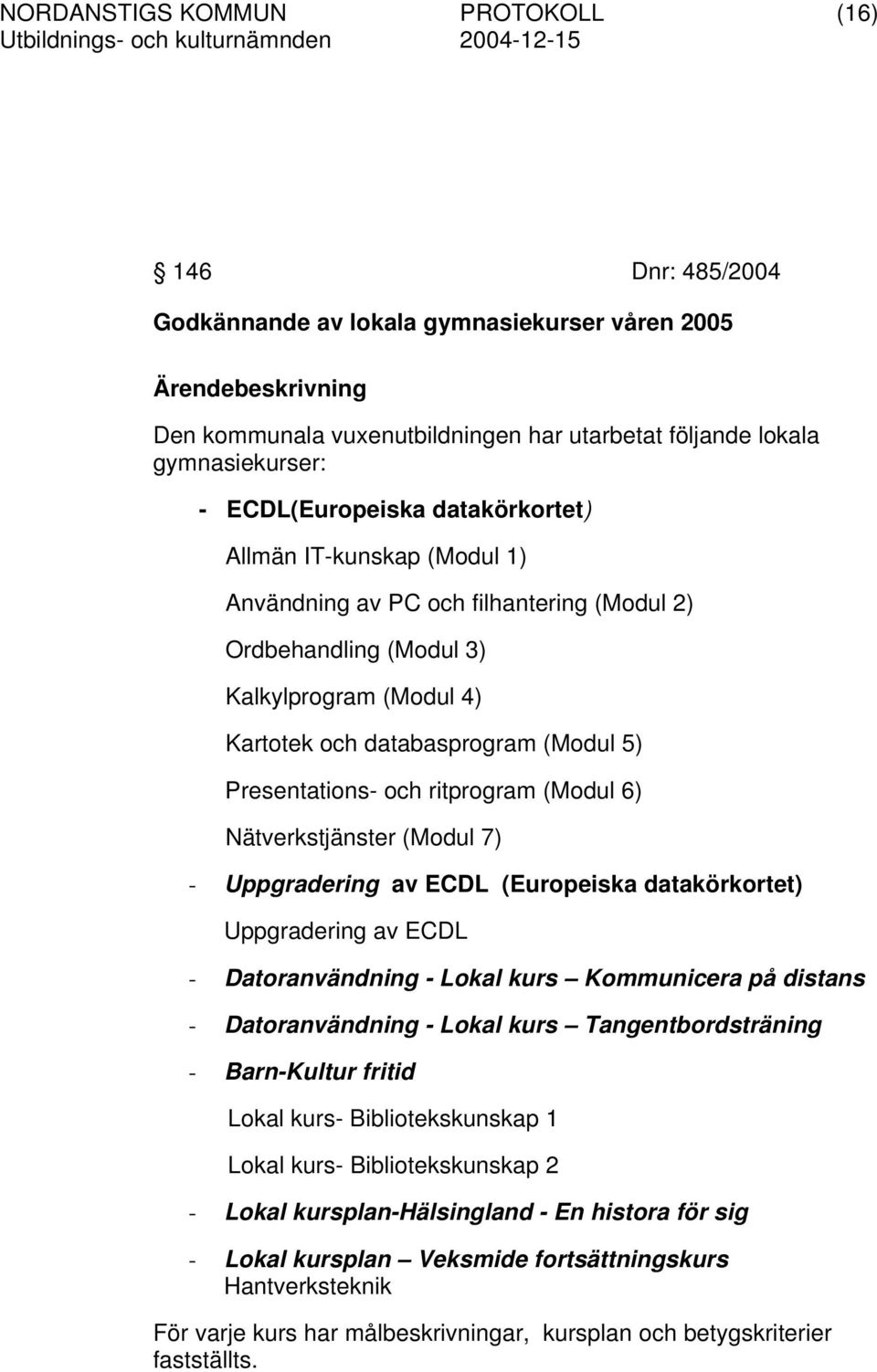 Nätverkstjänster (Modul 7) - Uppgradering av ECDL (Europeiska datakörkortet) Uppgradering av ECDL - Datoranvändning - Lokal kurs Kommunicera på distans - Datoranvändning - Lokal kurs