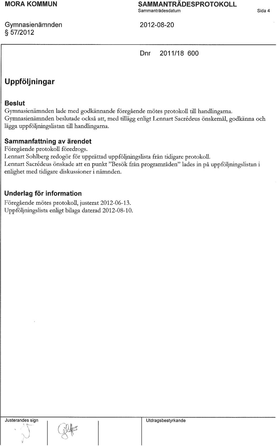Sammanfattning av ärendet Föregående protokoll föredrogs. Lennart Sohlberg redogör för upprättad uppföljningslista från tidigare protokoll.