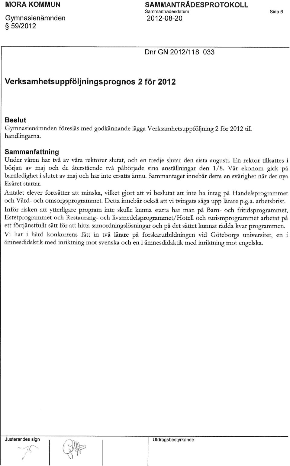 En rektor tillsattes i början av maj och de återstående två påbörjade sina anställningar den 1/8. Vår ekonom gick på barnledighet i slutet av maj och har inte ersatts ännu.