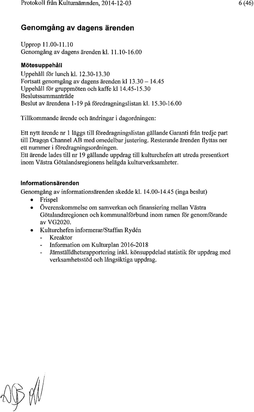 00 Tillkommande ärende och ändringar i dagordningen: Ett nytt ärende nr 1 läggs till föredragningslistan gällande Garanti från tredje part till Drago)l Channel AB med omedelbar justering.