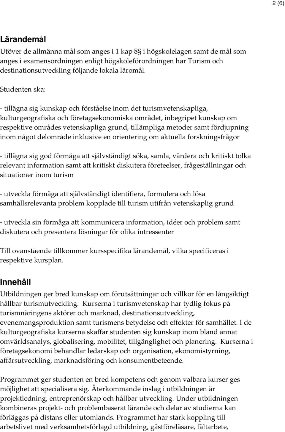 Studenten ska: - tillägna sig kunskap och förståelse inom det turismvetenskapliga, kulturgeografiska och företagsekonomiska området, inbegripet kunskap om respektive områdes vetenskapliga grund,