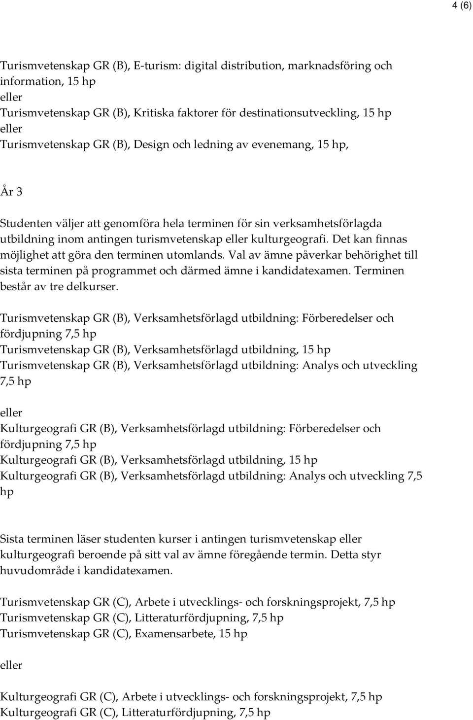 Det kan finnas möjlighet att göra den terminen utomlands. Val av ämne påverkar behörighet till sista terminen på programmet och därmed ämne i kandidatexamen. Terminen består av tre delkurser.