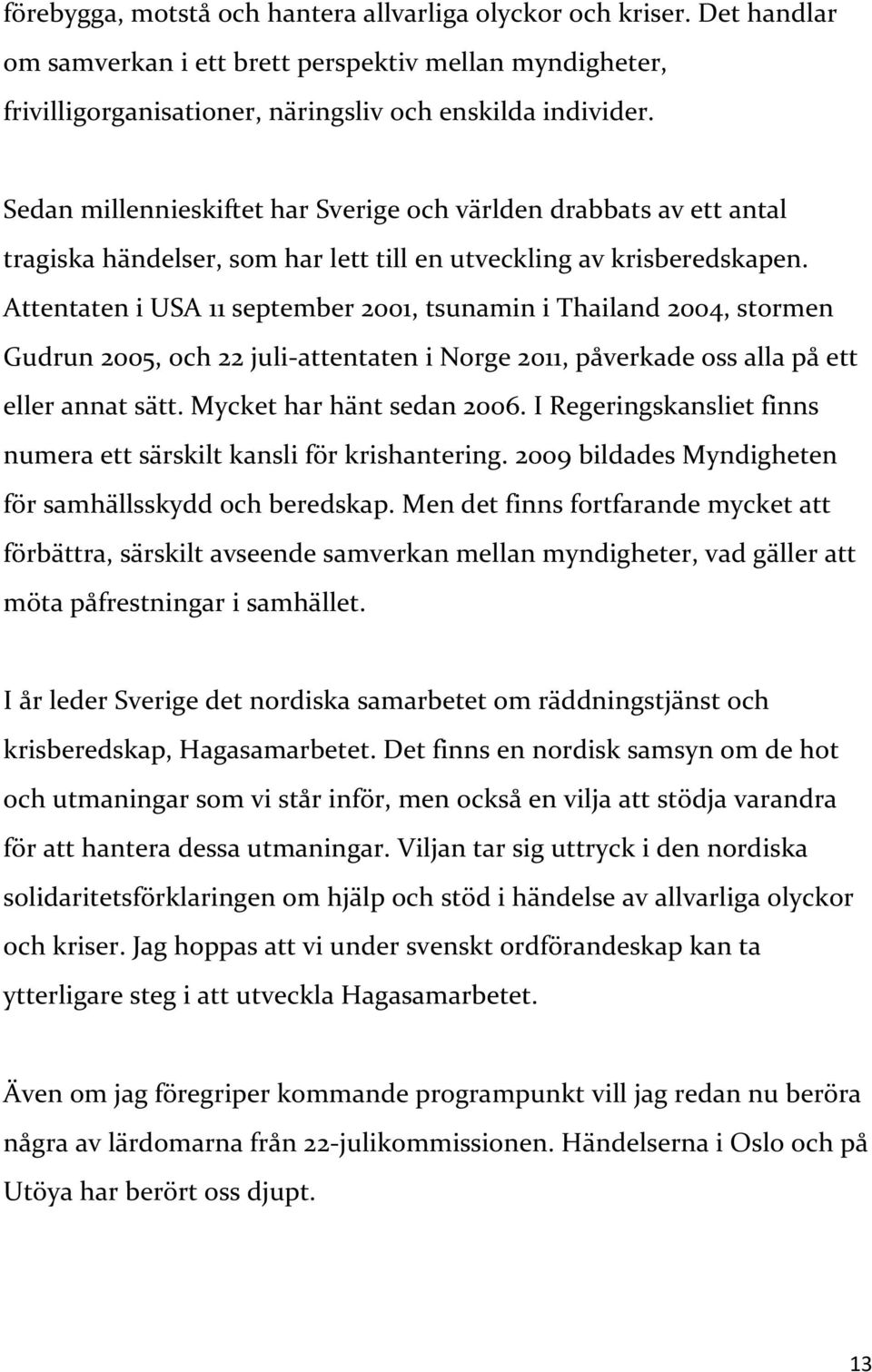 Attentaten i USA 11 september 2001, tsunamin i Thailand 2004, stormen Gudrun 2005, och 22 juli-attentaten i Norge 2011, påverkade oss alla på ett eller annat sätt. Mycket har hänt sedan 2006.