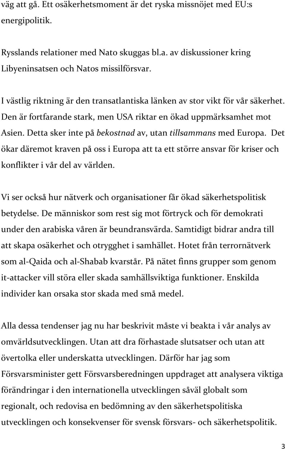 Detta sker inte på bekostnad av, utan tillsammans med Europa. Det ökar däremot kraven på oss i Europa att ta ett större ansvar för kriser och konflikter i vår del av världen.