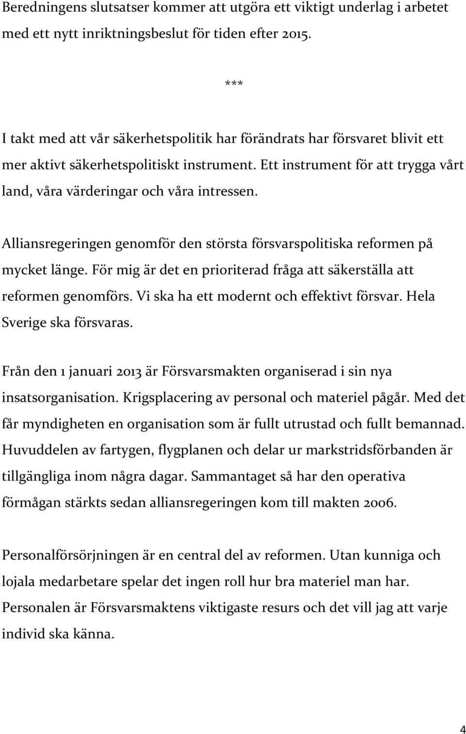 Alliansregeringen genomför den största försvarspolitiska reformen på mycket länge. För mig är det en prioriterad fråga att säkerställa att reformen genomförs.