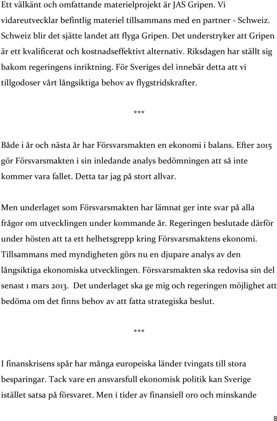 För Sveriges del innebär detta att vi tillgodoser vårt långsiktiga behov av flygstridskrafter. Både i år och nästa år har Försvarsmakten en ekonomi i balans.