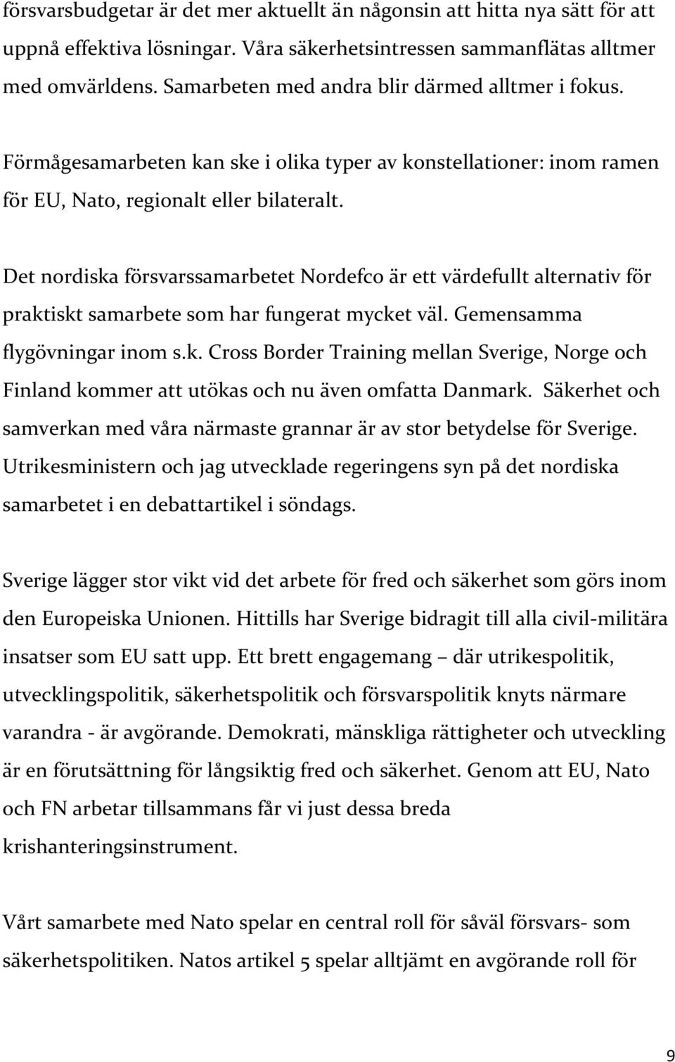 Det nordiska försvarssamarbetet Nordefco är ett värdefullt alternativ för praktiskt samarbete som har fungerat mycket väl. Gemensamma flygövningar inom s.k. Cross Border Training mellan Sverige, Norge och Finland kommer att utökas och nu även omfatta Danmark.