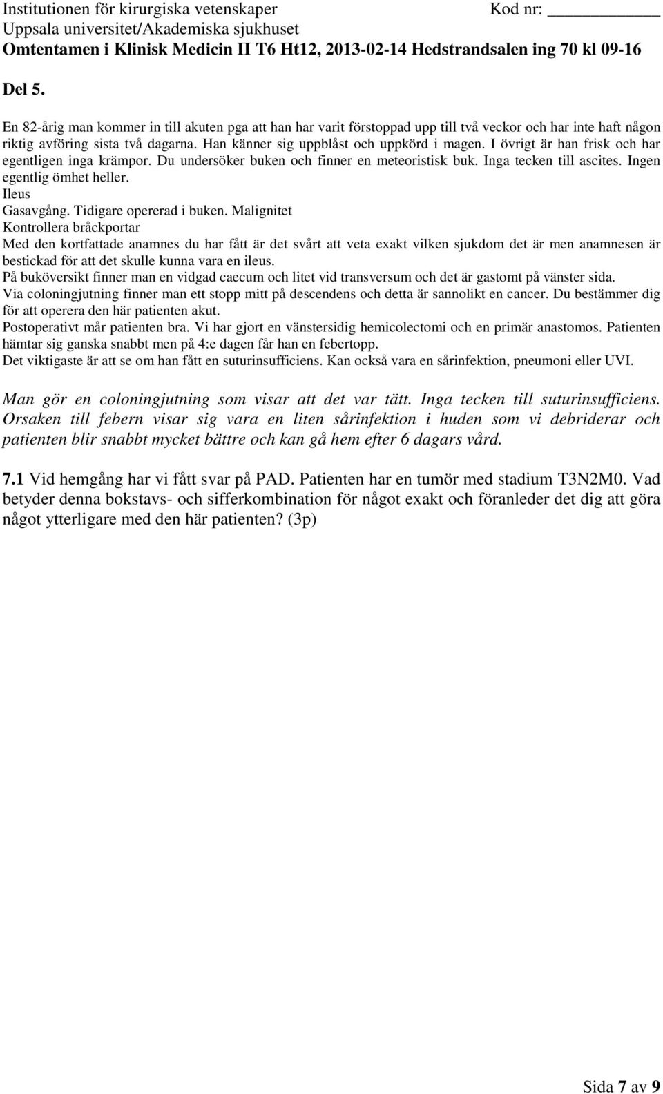 Inga tecken till suturinsufficiens. Orsaken till febern visar sig vara en liten sårinfektion i huden som vi debriderar och patienten blir snabbt mycket bättre och kan gå hem efter 6 dagars vård.