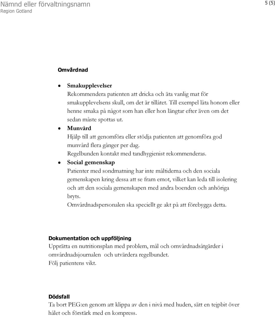 Munvård Hjälp till att genomföra eller stödja patienten att genomföra god munvård flera gånger per dag. Regelbunden kontakt med tandhygienist rekommenderas.