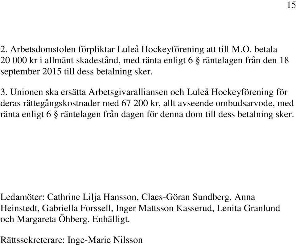Unionen ska ersätta Arbetsgivaralliansen och Luleå Hockeyförening för deras rättegångskostnader med 67 200 kr, allt avseende ombudsarvode, med ränta