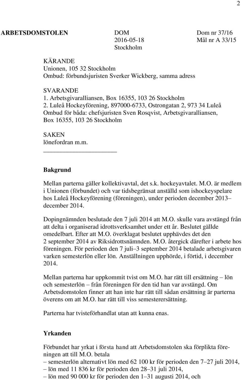 Luleå Hockeyförening, 897000-6733, Ostrongatan 2, 973 34 Luleå Ombud för båda: chefsjuristen Sven Rosqvist, Arbetsgivaralliansen, Box 16355, 103 26 Stockholm SAKEN lönefordran m.m. Bakgrund Mellan parterna gäller kollektivavtal, det s.
