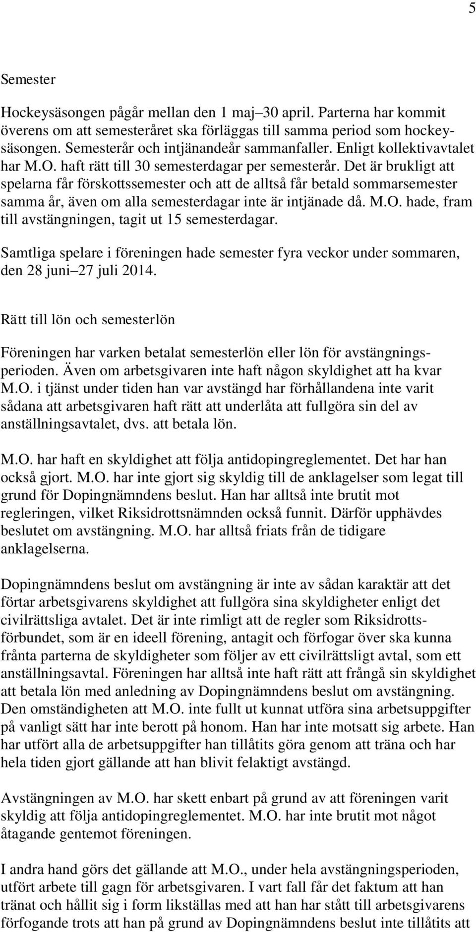 Det är brukligt att spelarna får förskottssemester och att de alltså får betald sommarsemester samma år, även om alla semesterdagar inte är intjänade då. M.O.